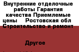 Внутренние отделочные работы.Гарантия качества.Приемлемые цены. - Ростовская обл. Строительство и ремонт » Другое   